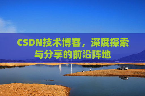 CSDN技术博客，深度探索与分享的前沿阵地